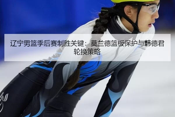 liao-ning-nan-lan-ji-hou-sai-zhi-sheng-guan-jian-mo-lan-de-lan-ban-bao-hu-yu-han-de-jun-lun-huan-ce-lve-2-906.jpg