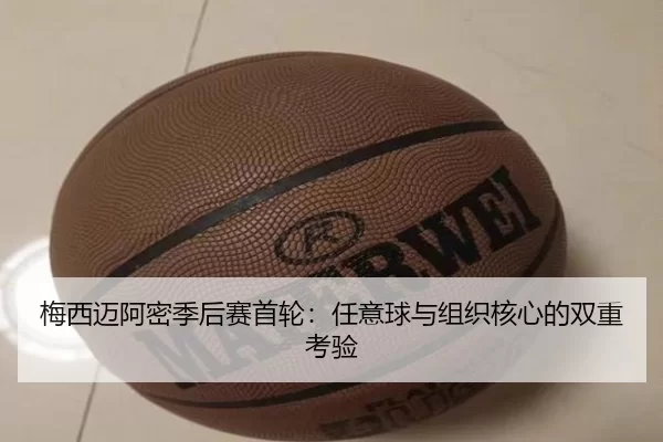 梅西迈阿密季后赛首轮：任意球与组织核心的双重考验