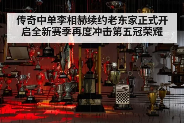 传奇中单李相赫续约老东家正式开启全新赛季再度冲击第五冠荣耀