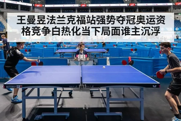 王曼昱法兰克福站强势夺冠奥运资格竞争白热化当下局面谁主沉浮