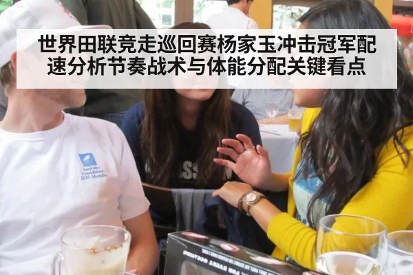 世界田联竞走巡回赛杨家玉冲击冠军配速分析节奏战术与体能分配关键看点