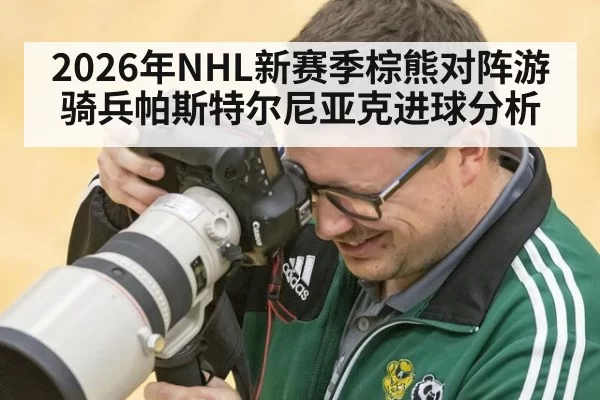 2026年NHL新赛季棕熊对阵游骑兵帕斯特尔尼亚克进球分析