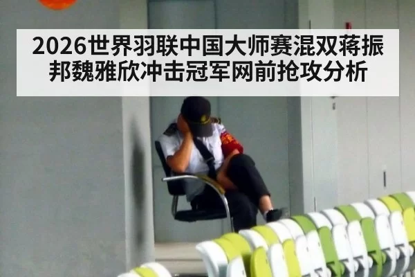2026世界羽联中国大师赛混双蒋振邦魏雅欣冲击冠军网前抢攻分析